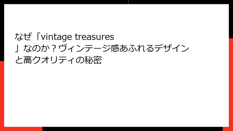 なぜ「vintage treasures」なのか？ヴィンテージ感あふれるデザインと高クオリティの秘密