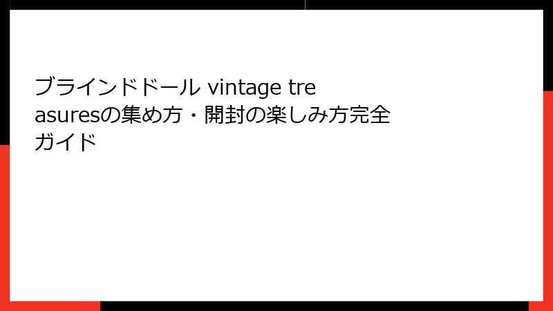 ブラインドドール vintage treasuresの集め方・開封の楽しみ方完全ガイド
