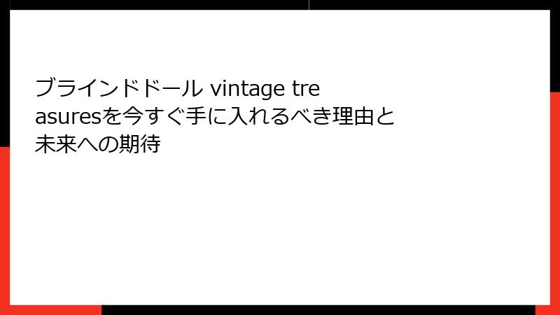 ブラインドドール vintage treasuresを今すぐ手に入れるべき理由と未来への期待
