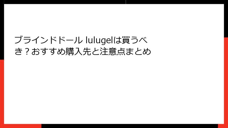 ブラインドドール lulugelは買うべき?おすすめ購入先と注意点まとめ