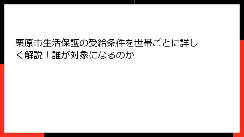栗原市生活保護の受給条件を世帯ごとに詳しく解説！誰が対象になるのか