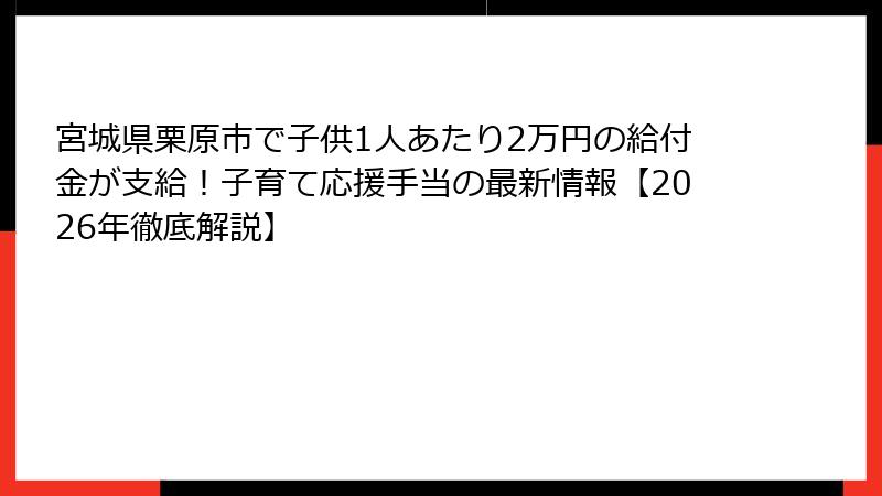 宮城県栗原市で子供1人あたり2万円の給付金が支給！子育て応援手当の最新情報【2026年徹底解説】