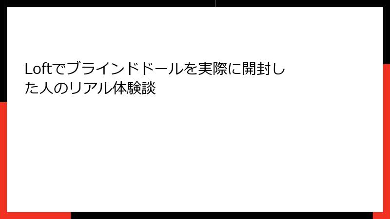 Loftでブラインドドールを実際に開封した人のリアル体験談