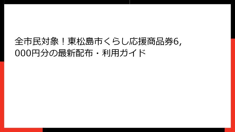 全市民対象!東松島市くらし応援商品券6,000円分の最新配布・利用ガイド