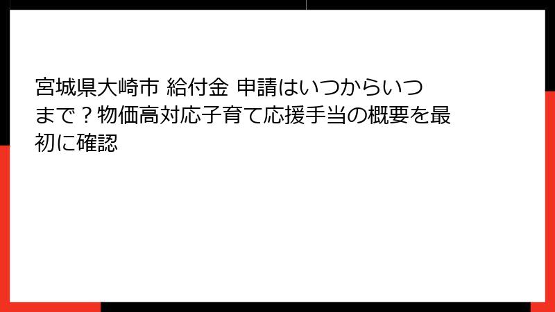 宮城県大崎市 給付金 申請はいつからいつまで？物価高対応子育て応援手当の概要を最初に確認