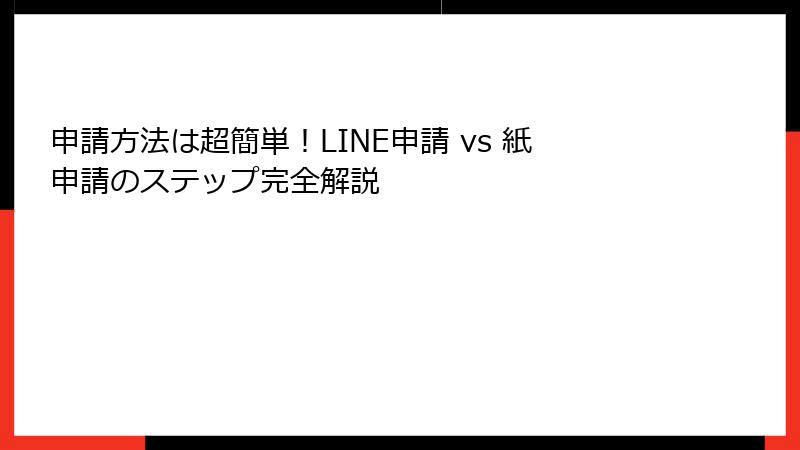 申請方法は超簡単！LINE申請 vs 紙申請のステップ完全解説