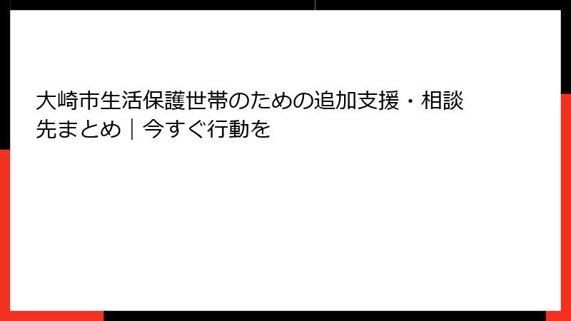 大崎市生活保護世帯のための追加支援・相談先まとめ|今すぐ行動を
