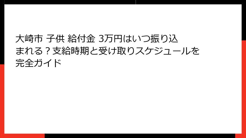 大崎市 子供 給付金 3万円はいつ振り込まれる?支給時期と受け取りスケジュールを完全ガイド
