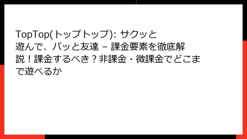 TopTop(トップトップ): サクッと遊んで、パッと友達 – 課金要素を徹底解説！課金するべき？非課金・微課金でどこまで遊べるか