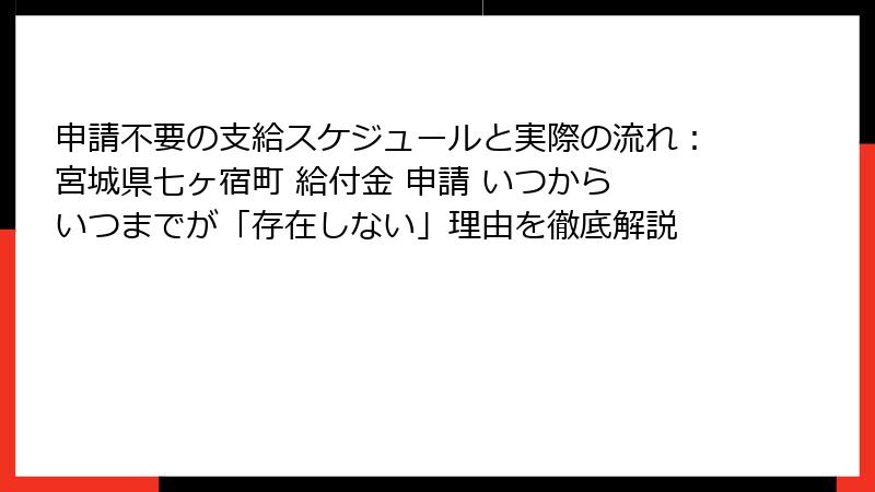 申請不要の支給スケジュールと実際の流れ:宮城県七ヶ宿町 給付金 申請 いつから いつまでが「存在しない」理由を徹底解説