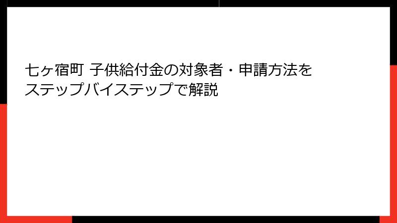 七ヶ宿町 子供給付金の対象者・申請方法をステップバイステップで解説