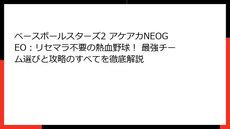 ベースボールスターズ2 アケアカNEOGEO：リセマラ不要の熱血野球！ 最強チーム選びと攻略のすべてを徹底解説