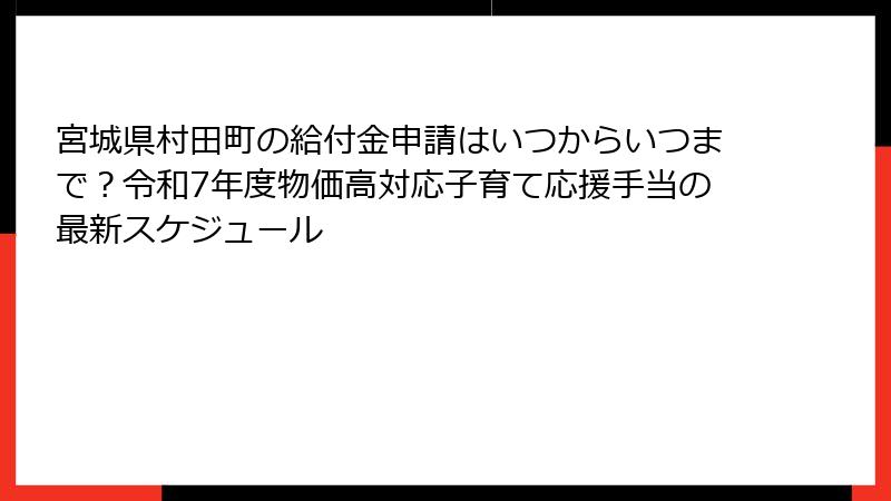 宮城県村田町の給付金申請はいつからいつまで?令和7年度物価高対応子育て応援手当の最新スケジュール