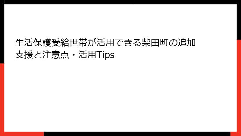 生活保護受給世帯が活用できる柴田町の追加支援と注意点・活用Tips