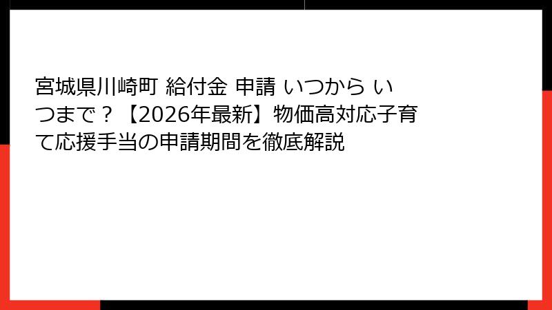 宮城県川崎町 給付金 申請 いつから いつまで？【2026年最新】物価高対応子育て応援手当の申請期間を徹底解説