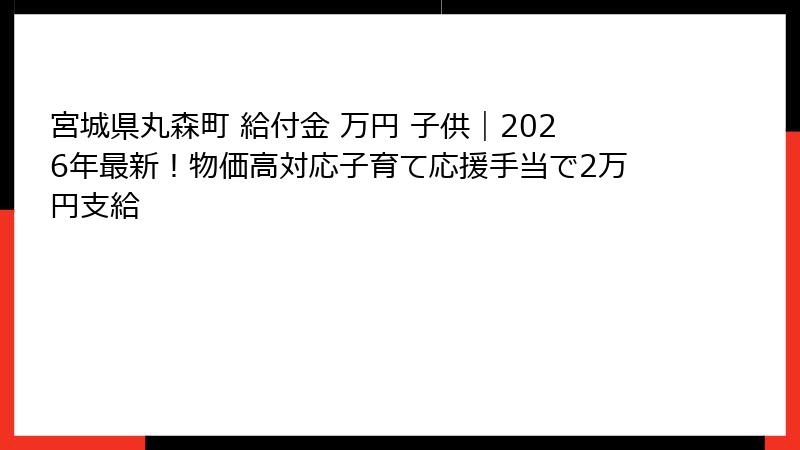 宮城県丸森町 給付金 万円 子供｜2026年最新！物価高対応子育て応援手当で2万円支給