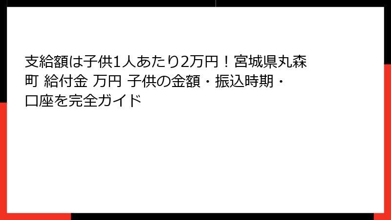 支給額は子供1人あたり2万円！宮城県丸森町 給付金 万円 子供の金額・振込時期・口座を完全ガイド