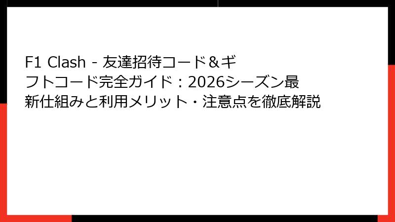 F1 Clash - 友達招待コード＆ギフトコード完全ガイド：2026シーズン最新仕組みと利用メリット・注意点を徹底解説