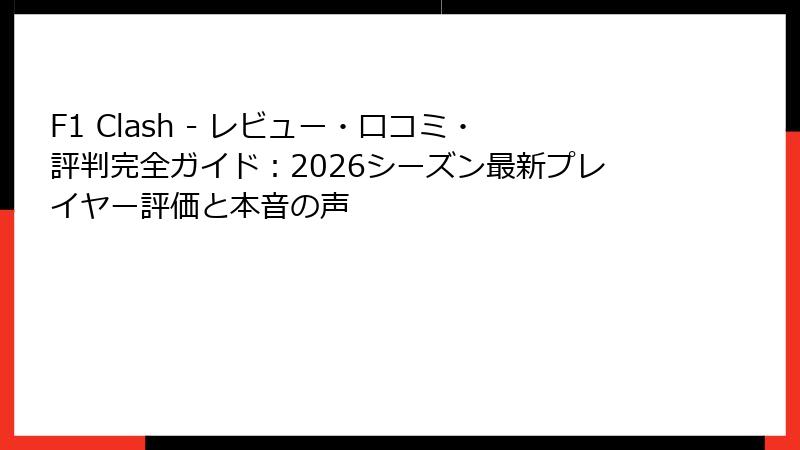 F1 Clash - レビュー・口コミ・評判完全ガイド：2026シーズン最新プレイヤー評価と本音の声