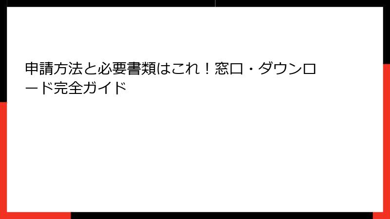 申請方法と必要書類はこれ!窓口・ダウンロード完全ガイド