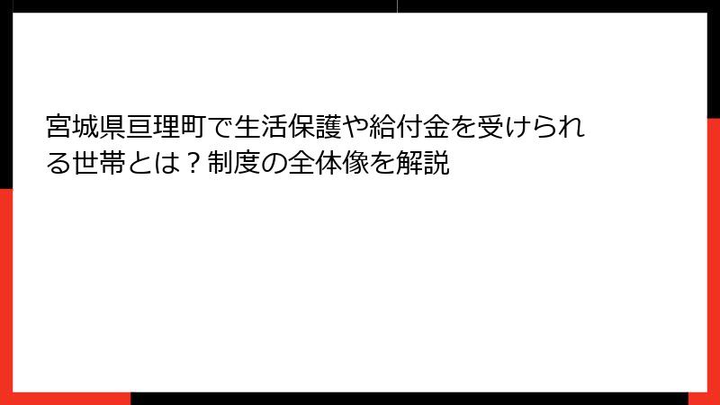 宮城県亘理町で生活保護や給付金を受けられる世帯とは？制度の全体像を解説