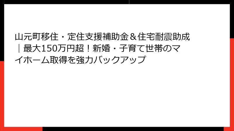 山元町移住・定住支援補助金＆住宅耐震助成｜最大150万円超！新婚・子育て世帯のマイホーム取得を強力バックアップ