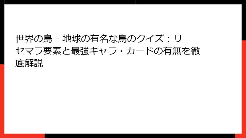 世界の鳥 - 地球の有名な鳥のクイズ：リセマラ要素と最強キャラ・カードの有無を徹底解説