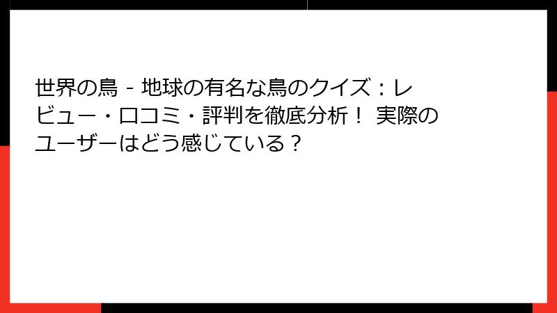 世界の鳥 - 地球の有名な鳥のクイズ：レビュー・口コミ・評判を徹底分析！ 実際のユーザーはどう感じている？