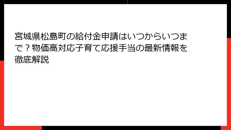 宮城県松島町の給付金申請はいつからいつまで？物価高対応子育て応援手当の最新情報を徹底解説