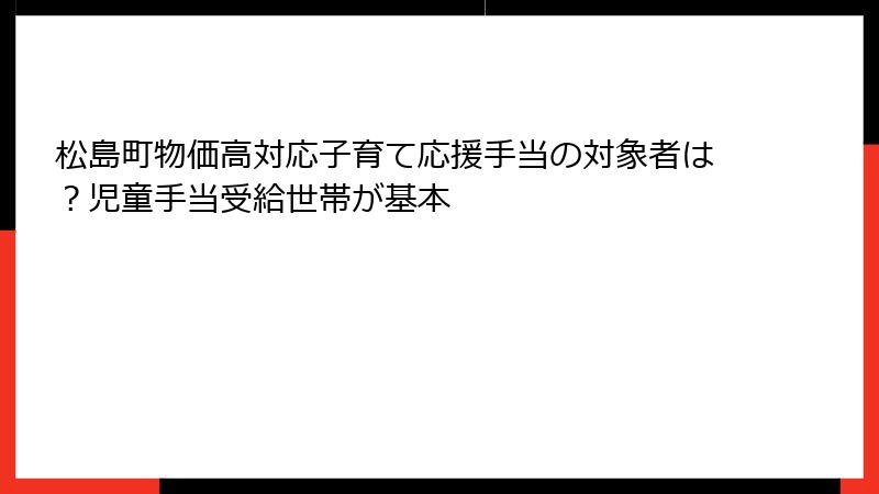 松島町物価高対応子育て応援手当の対象者は？児童手当受給世帯が基本