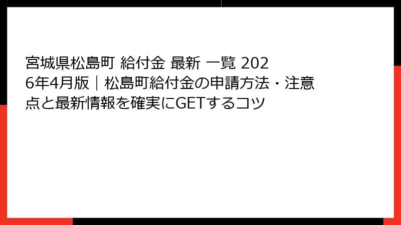 宮城県松島町 給付金 最新 一覧 2026年4月版｜松島町給付金の申請方法・注意点と最新情報を確実にGETするコツ