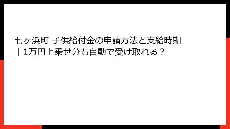 七ヶ浜町 子供給付金の申請方法と支給時期｜1万円上乗せ分も自動で受け取れる？