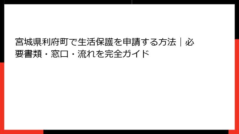 宮城県利府町で生活保護を申請する方法|必要書類・窓口・流れを完全ガイド