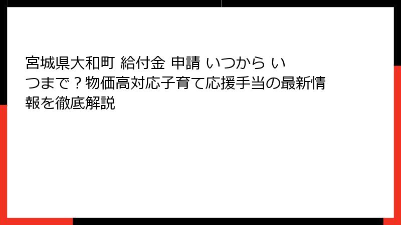 宮城県大和町 給付金 申請 いつから いつまで?物価高対応子育て応援手当の最新情報を徹底解説