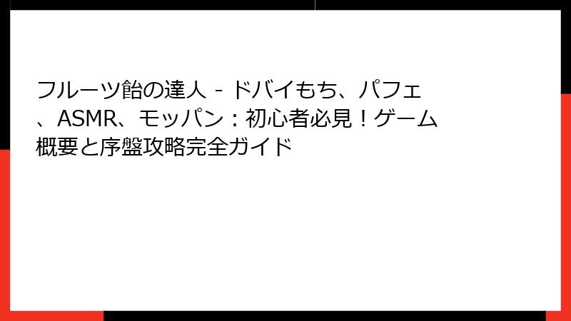 フルーツ飴の達人 - ドバイもち、パフェ、ASMR、モッパン：初心者必見！ゲーム概要と序盤攻略完全ガイド