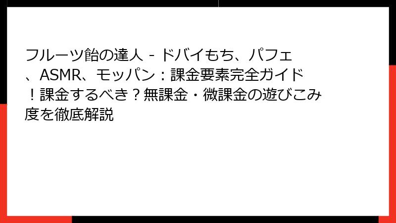 フルーツ飴の達人 - ドバイもち、パフェ、ASMR、モッパン：課金要素完全ガイド！課金するべき？無課金・微課金の遊びこみ度を徹底解説
