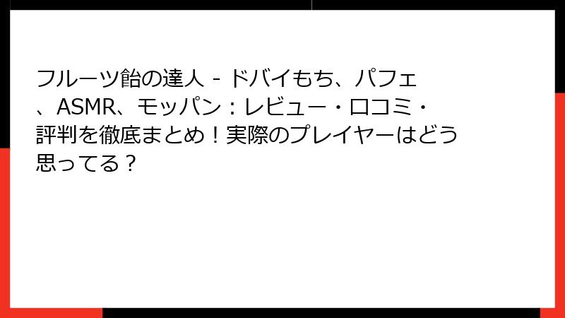 フルーツ飴の達人 - ドバイもち、パフェ、ASMR、モッパン：レビュー・口コミ・評判を徹底まとめ！実際のプレイヤーはどう思ってる？