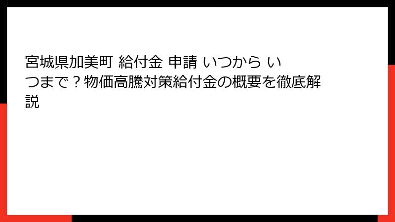宮城県加美町 給付金 申請 いつから いつまで？物価高騰対策給付金の概要を徹底解説
