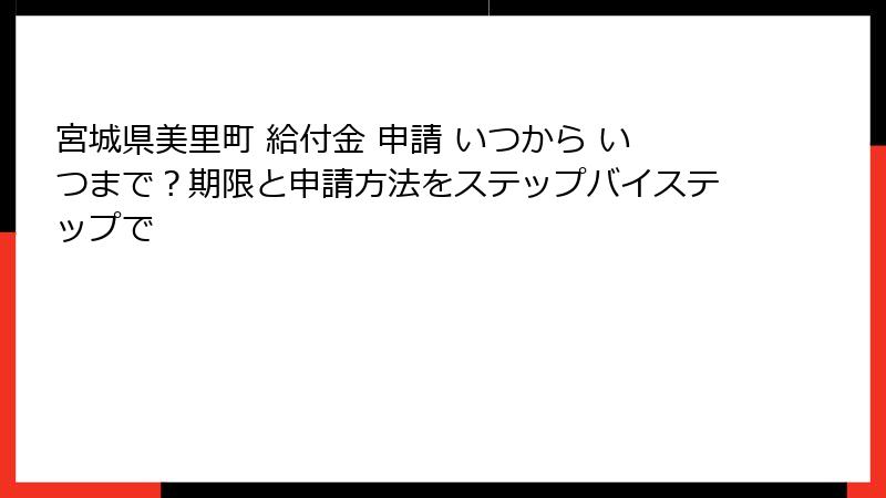 宮城県美里町 給付金 申請 いつから いつまで?期限と申請方法をステップバイステップで