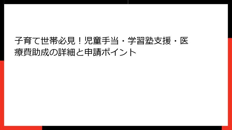 子育て世帯必見！児童手当・学習塾支援・医療費助成の詳細と申請ポイント