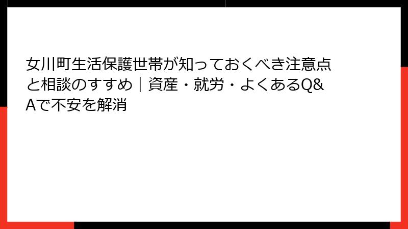 女川町生活保護世帯が知っておくべき注意点と相談のすすめ｜資産・就労・よくあるQ&Aで不安を解消
