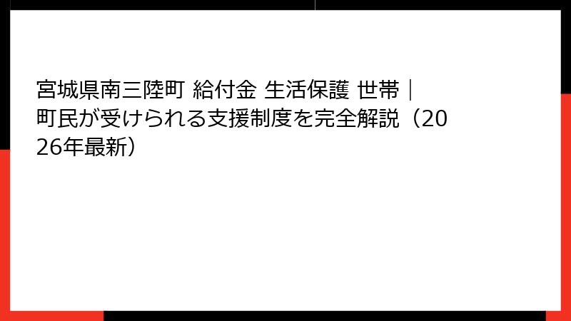 宮城県南三陸町 給付金 生活保護 世帯｜町民が受けられる支援制度を完全解説（2026年最新）