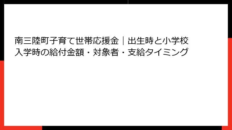 南三陸町子育て世帯応援金｜出生時と小学校入学時の給付金額・対象者・支給タイミング
