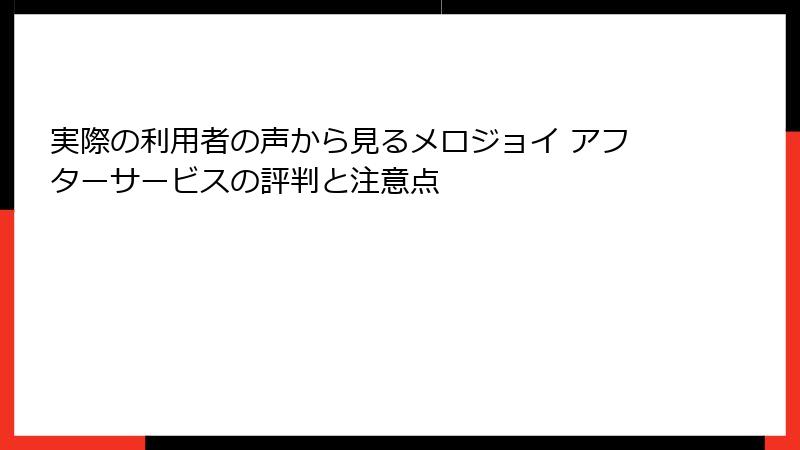 実際の利用者の声から見るメロジョイ アフターサービスの評判と注意点