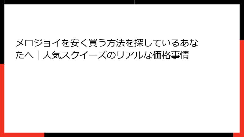 メロジョイを安く買う方法を探しているあなたへ｜人気スクイーズのリアルな価格事情