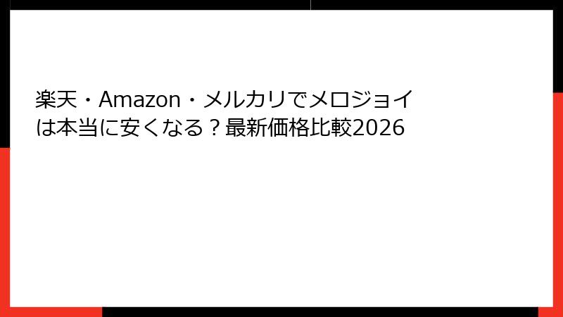 楽天・Amazon・メルカリでメロジョイは本当に安くなる？最新価格比較2026