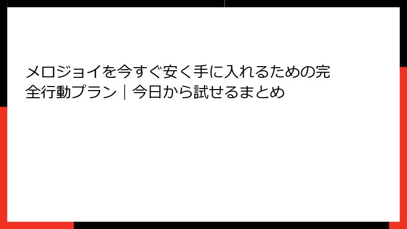 メロジョイを今すぐ安く手に入れるための完全行動プラン｜今日から試せるまとめ
