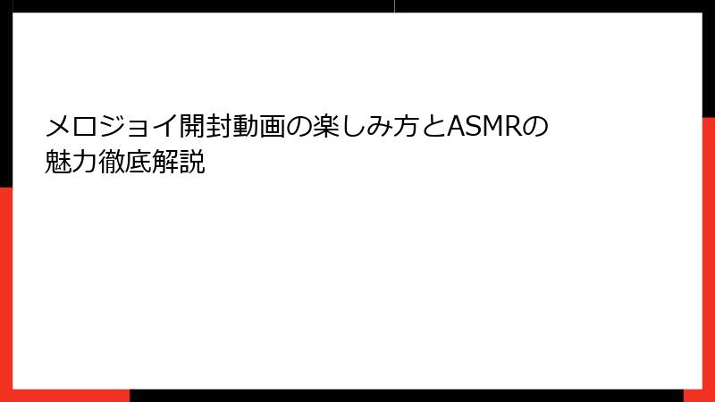 メロジョイ開封動画の楽しみ方とASMRの魅力徹底解説