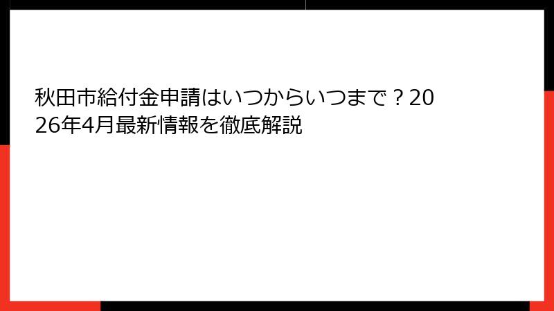 秋田市給付金申請はいつからいつまで?2026年4月最新情報を徹底解説