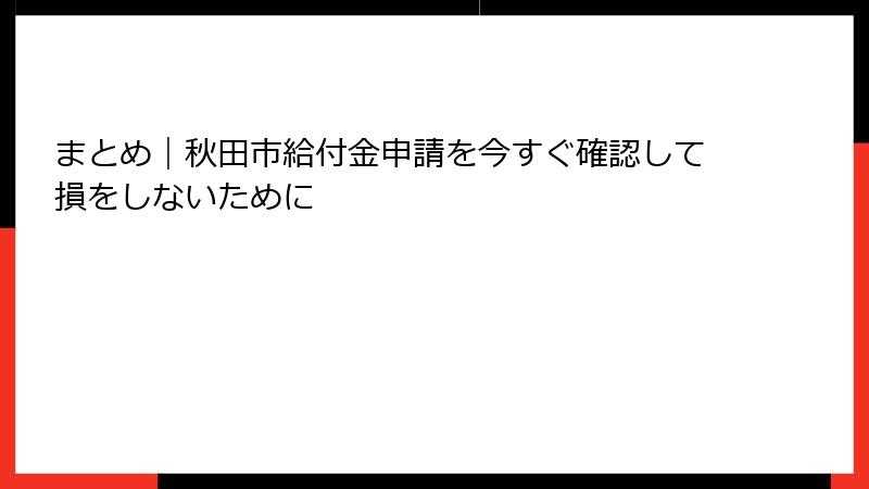 まとめ|秋田市給付金申請を今すぐ確認して損をしないために